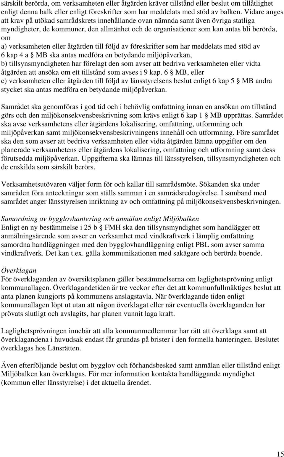 verksamheten eller åtgärden till följd av föreskrifter som har meddelats med stöd av 6 kap 4 a MB ska antas medföra en betydande miljöpåverkan, b) tillsynsmyndigheten har förelagt den som avser att