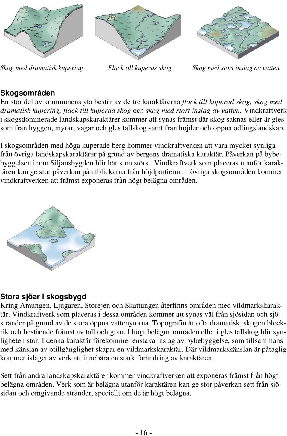 Vindkraftverk i skogsdominerade landskapskaraktärer kommer att synas främst där skog saknas eller är gles som från hyggen, myrar, vägar och gles tallskog samt från höjder och öppna odlingslandskap.