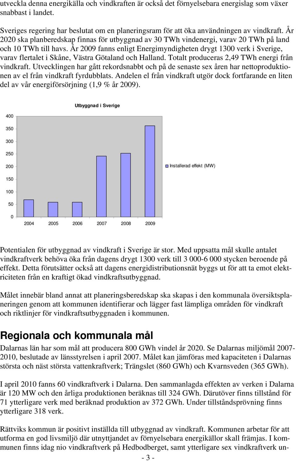 År 2009 fanns enligt Energimyndigheten drygt 1300 verk i Sverige, varav flertalet i Skåne, Västra Götaland och Halland. Totalt produceras 2,49 TWh energi från vindkraft.