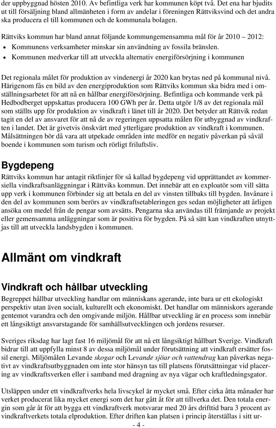 Rättviks kommun har bland annat följande kommungemensamma mål för år 2010 2012: Kommunens verksamheter minskar sin användning av fossila bränslen.