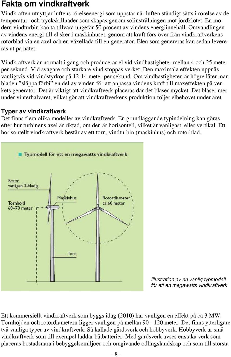 Omvandlingen av vindens energi till el sker i maskinhuset, genom att kraft förs över från vindkraftverkens rotorblad via en axel och en växellåda till en generator.