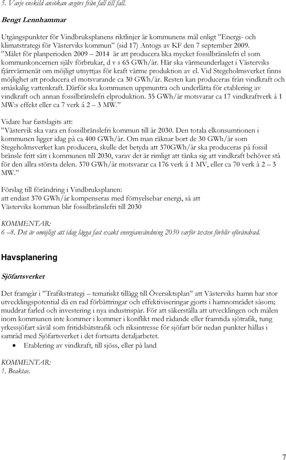 Målet för planperioden 2009 2014 är att producera lika mycket fossilbränslefri el som kommunkoncernen själv förbrukar, d v s 65 GWh/år.