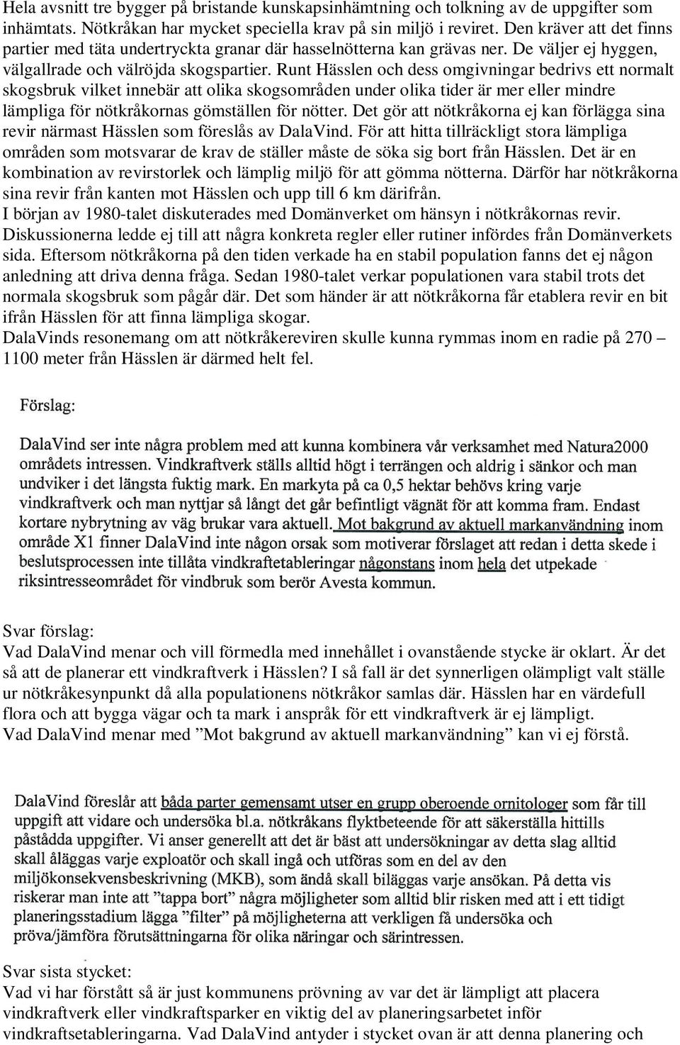 Runt Hässlen och dess omgivningar bedrivs ett normalt skogsbruk vilket innebär att olika skogsområden under olika tider är mer eller mindre lämpliga för nötkråkornas gömställen för nötter.