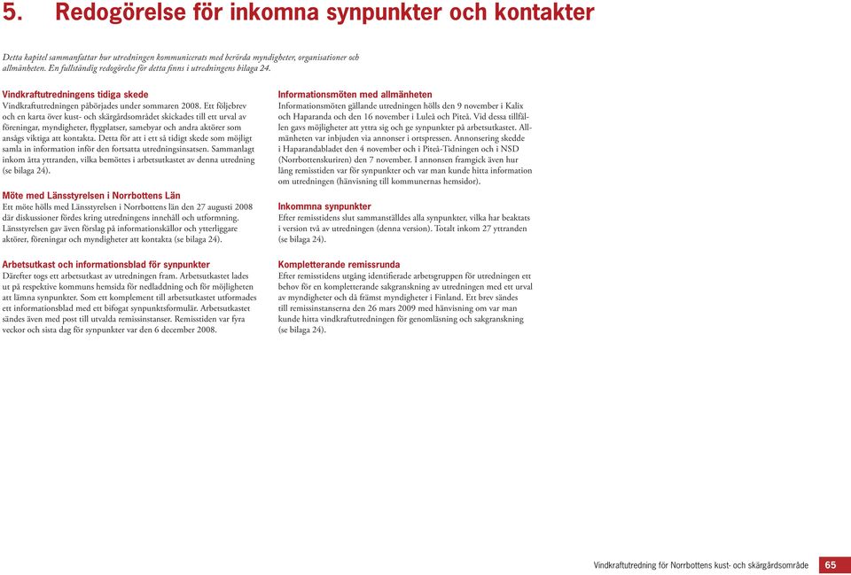 Ett följebrev och en karta över kust- och skärgårdsområdet skickades till ett urval av föreningar, myndigheter, flygplatser, samebyar och andra aktörer som ansågs viktiga att kontakta.