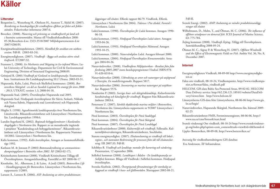 2323-3518/2007 Miljödepartementets d.nr 2007/4286/H. Energimarknadsinspektionen. (2003). Handbok för ansökan om nätkoncession. Pdf-fil. (2003-03-24). Energimyndigheten. (2007).