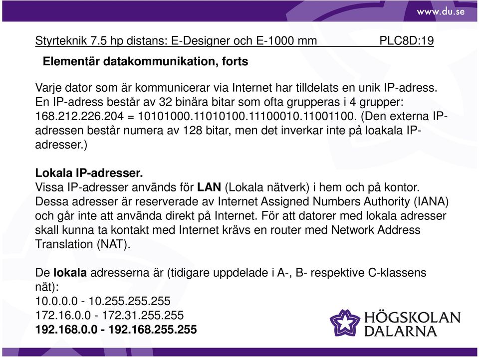 Vissa IP-adresser används för LAN (Lokala nätverk) i hem och på kontor. Dessa adresser är reserverade av Internet Assigned Numbers Authority (IANA) och går inte att använda direkt på Internet.