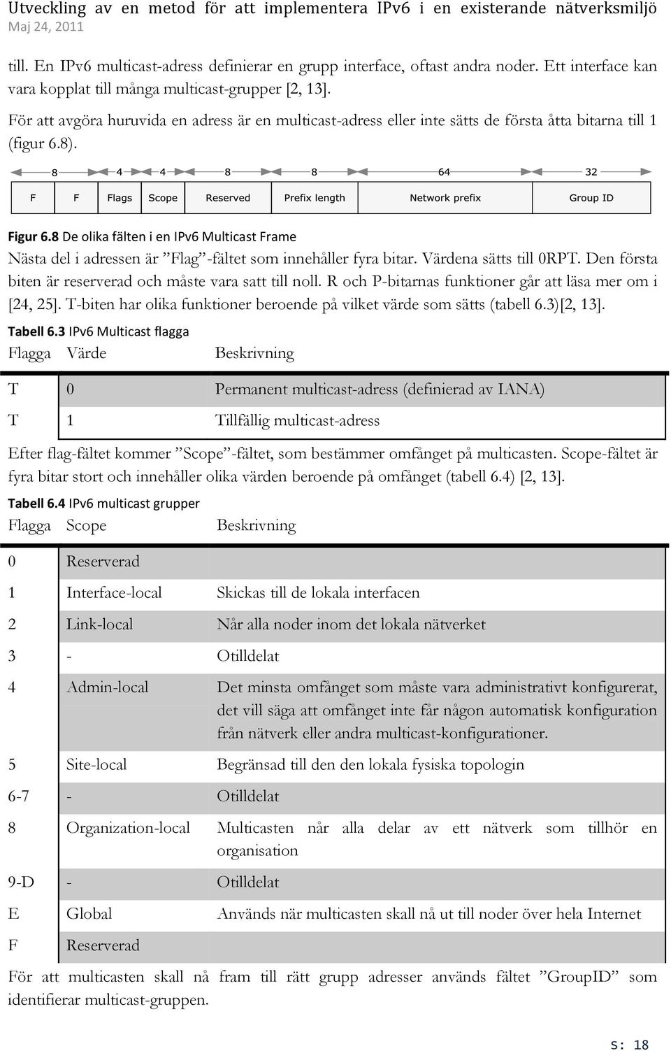 8 De olika fälten i en IPv6 Multicast Frame Nästa del i adressen är Flag -fältet som innehåller fyra bitar. Värdena sätts till 0RPT. Den första biten är reserverad och måste vara satt till noll.