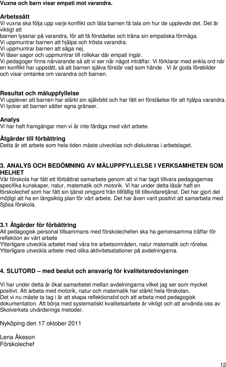 Vi läser sagor och uppmuntrar till rollekar där empati ingår. Vi pedagoger finns närvarande så att vi ser när något inträffar.