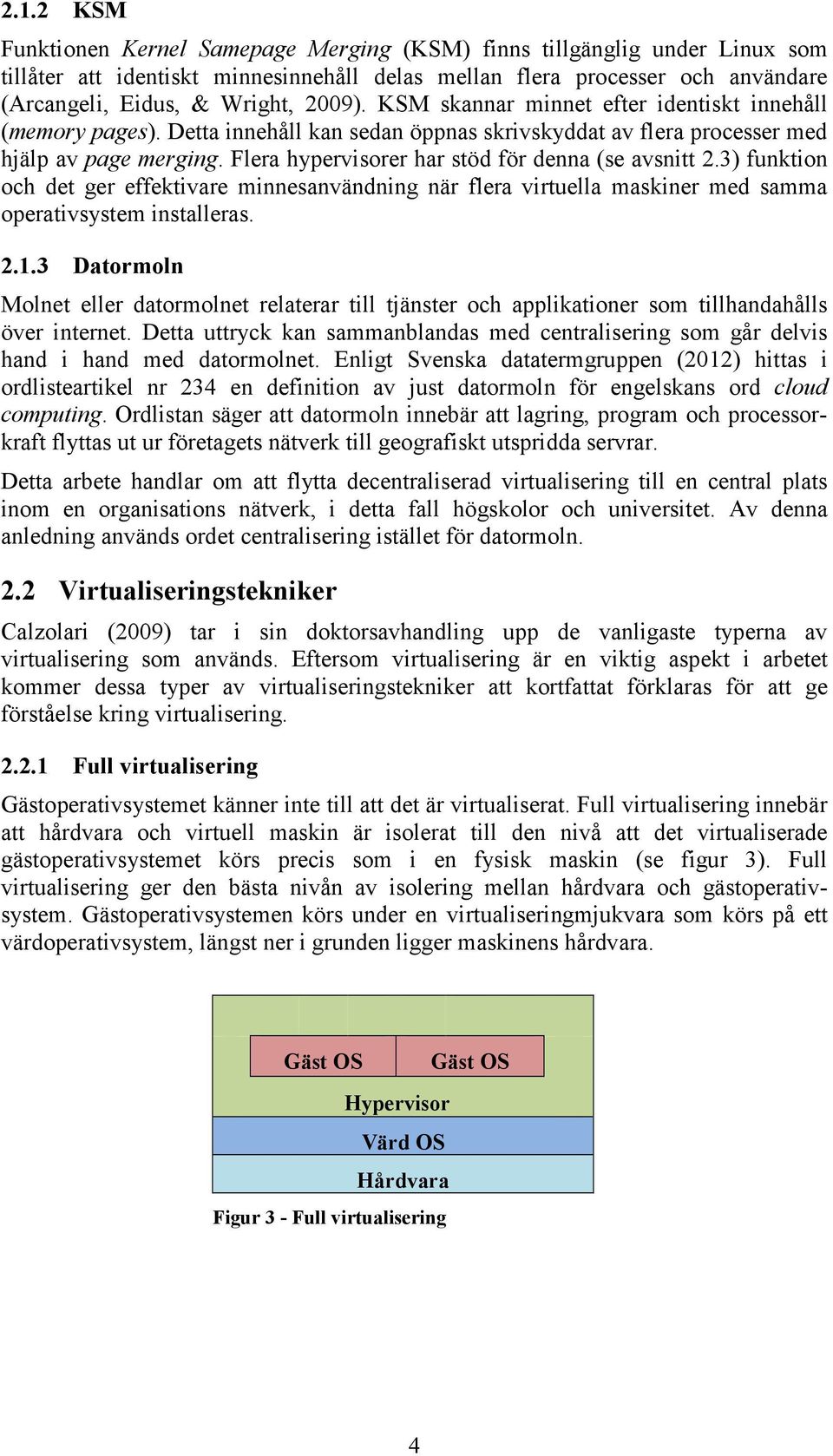 Flera hypervisorer har stöd för denna (se avsnitt 2.3) funktion och det ger effektivare minnesanvändning när flera virtuella maskiner med samma operativsystem installeras. 2.1.