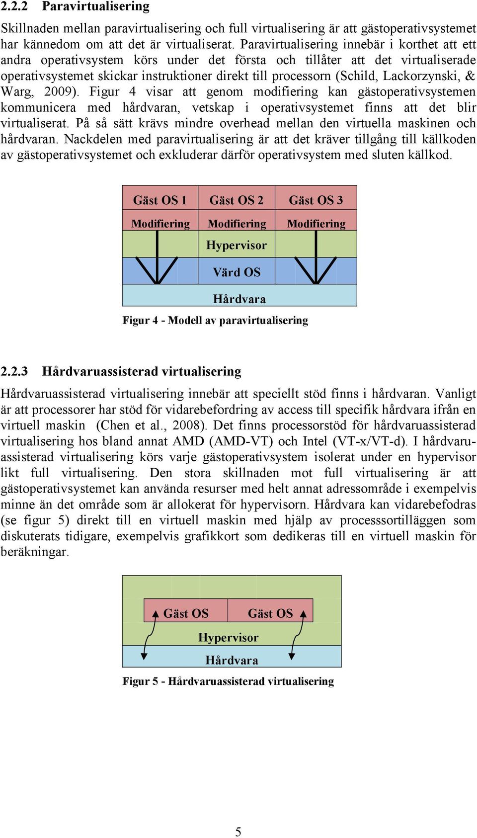 Lackorzynski, & Warg, 2009). Figur 4 visar att genom modifiering kan gästoperativsystemen kommunicera med hårdvaran, vetskap i operativsystemet finns att det blir virtualiserat.