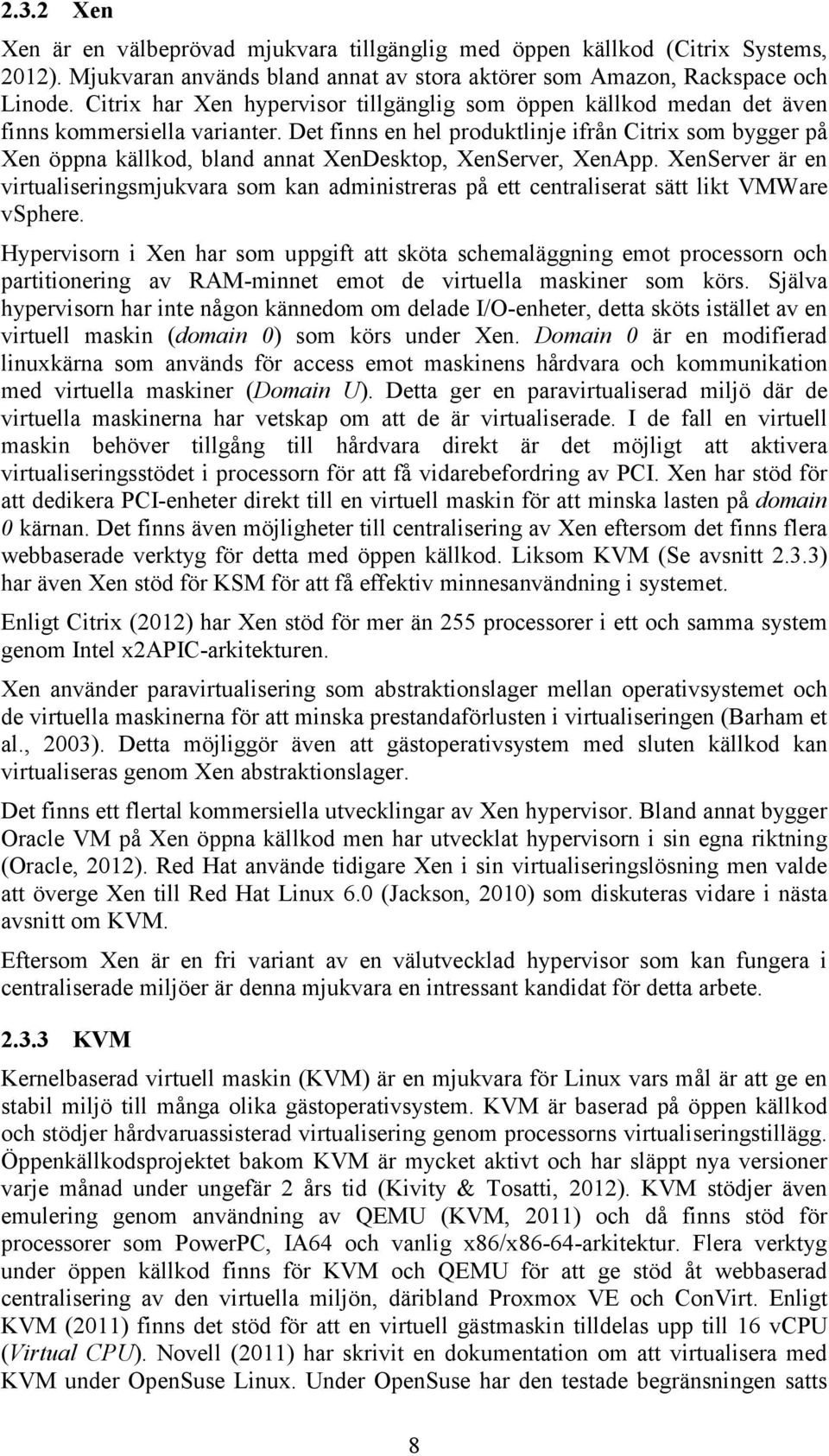 Det finns en hel produktlinje ifrån Citrix som bygger på Xen öppna källkod, bland annat XenDesktop, XenServer, XenApp.