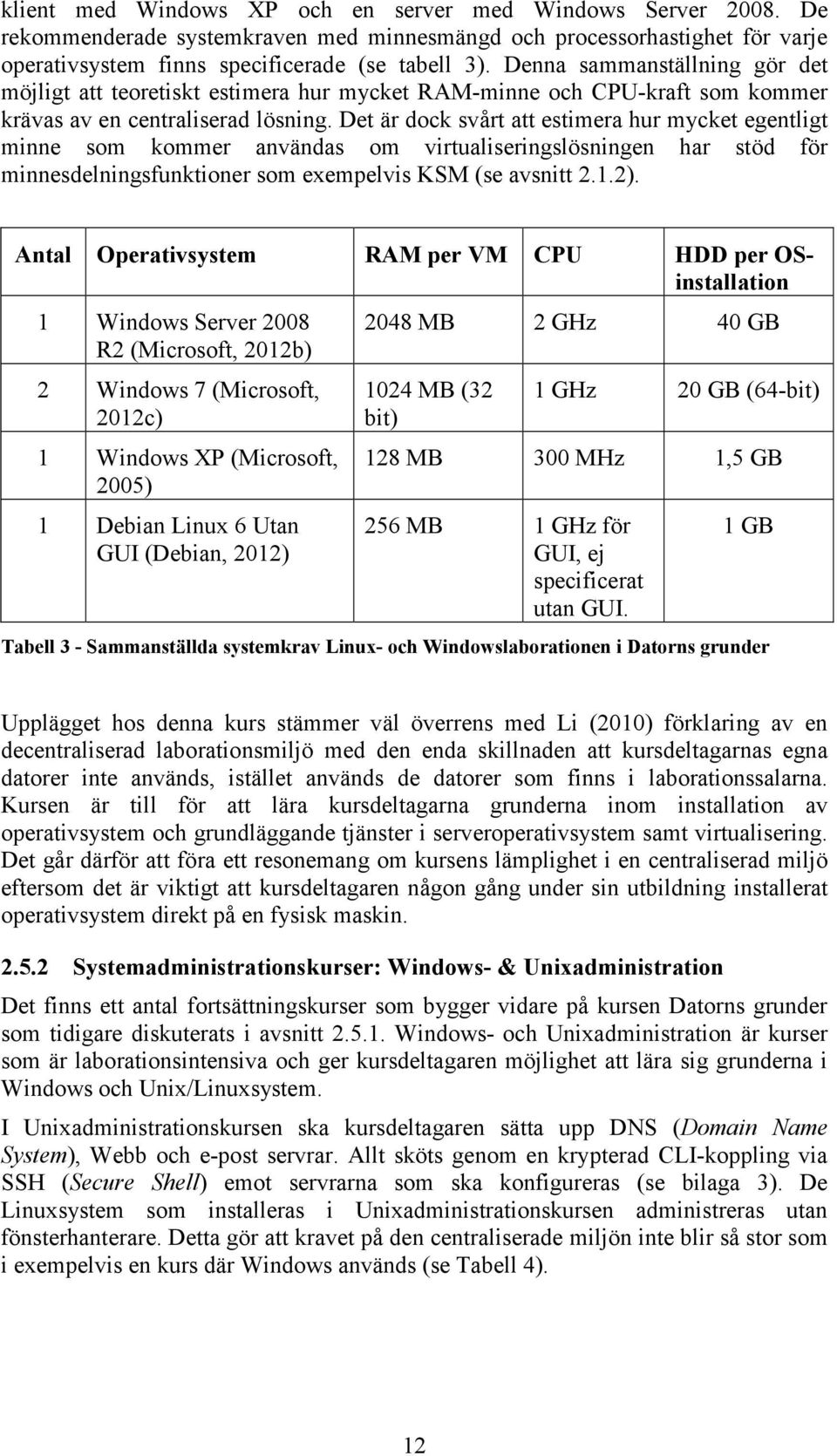 Det är dock svårt att estimera hur mycket egentligt minne som kommer användas om virtualiseringslösningen har stöd för minnesdelningsfunktioner som exempelvis KSM (se avsnitt 2.1.2).