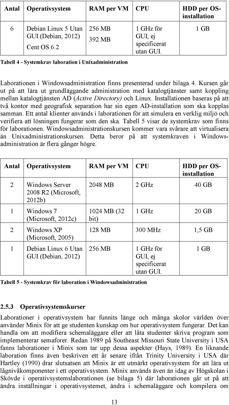 Kursen går ut på att lära ut grundläggande administration med katalogtjänster samt koppling mellan katalogtjänsten AD (Active Directory) och Linux.