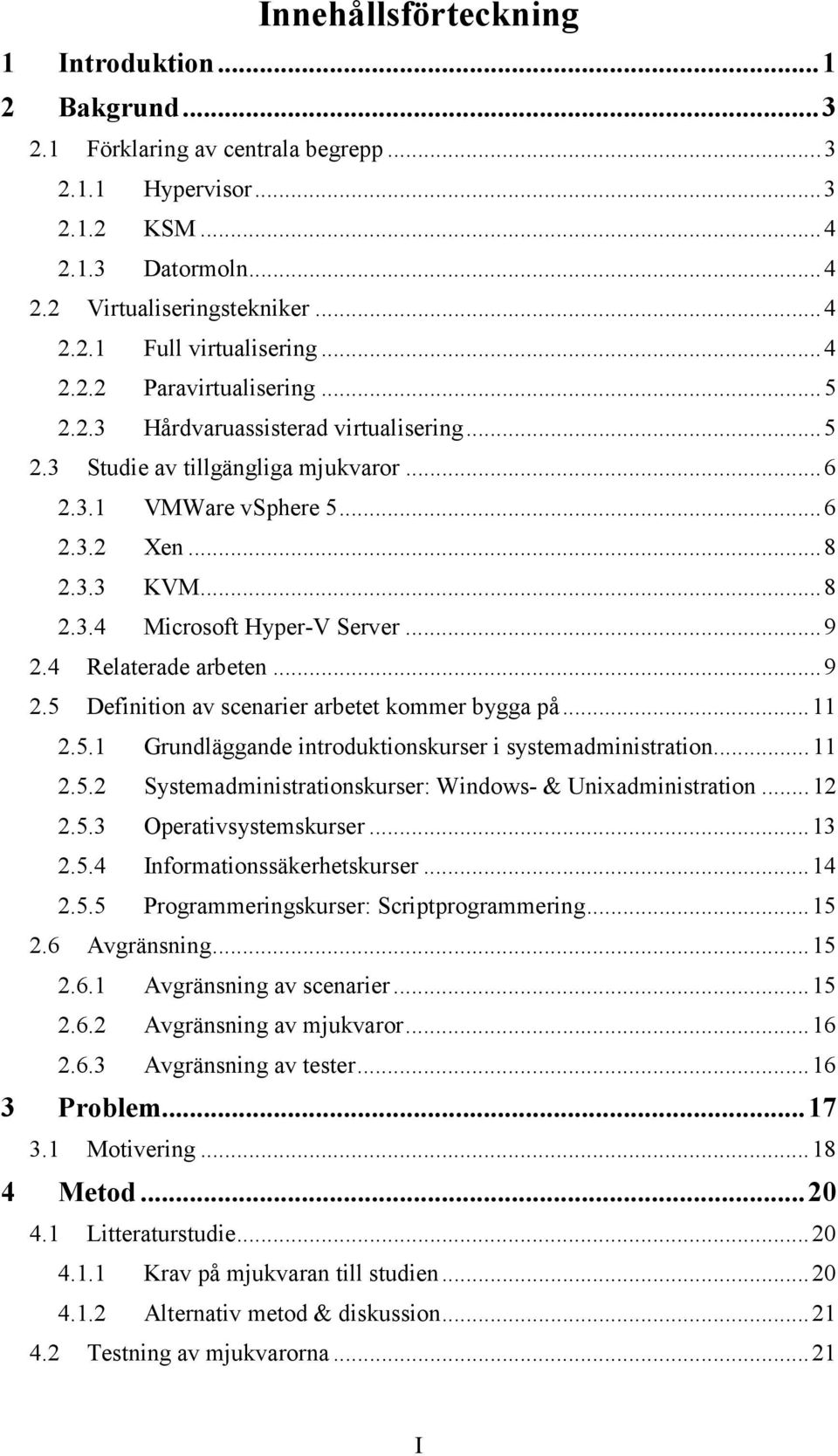 .. 9 2.4 Relaterade arbeten... 9 2.5 Definition av scenarier arbetet kommer bygga på... 11 2.5.1 Grundläggande introduktionskurser i systemadministration... 11 2.5.2 Systemadministrationskurser: Windows- & Unixadministration.