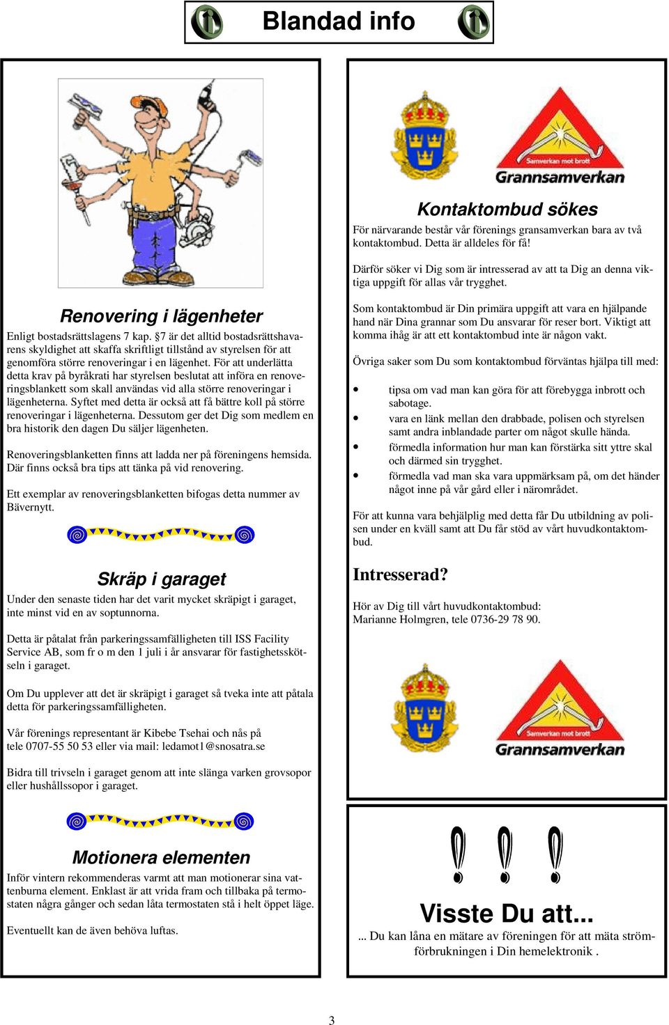 7 är det alltid bostadsrättshavarens skyldighet att skaffa skriftligt tillstånd av styrelsen för att genomföra större renoveringar i en lägenhet.