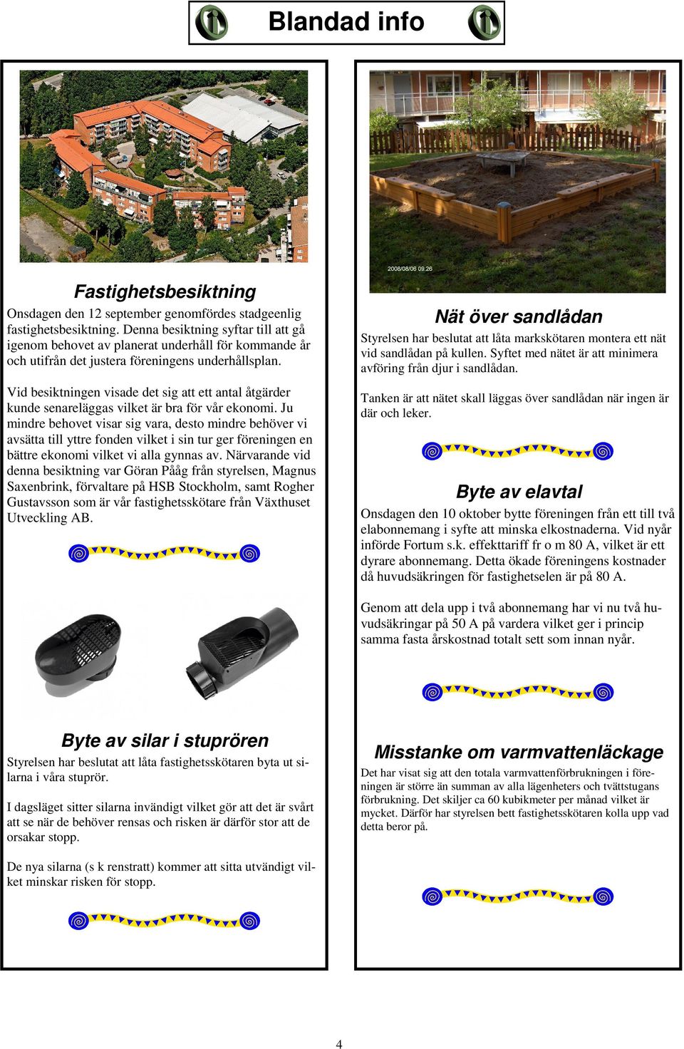 Nät över sandlådan Styrelsen har beslutat att låta markskötaren montera ett nät vid sandlådan på kullen. Syftet med nätet är att minimera avföring från djur i sandlådan.