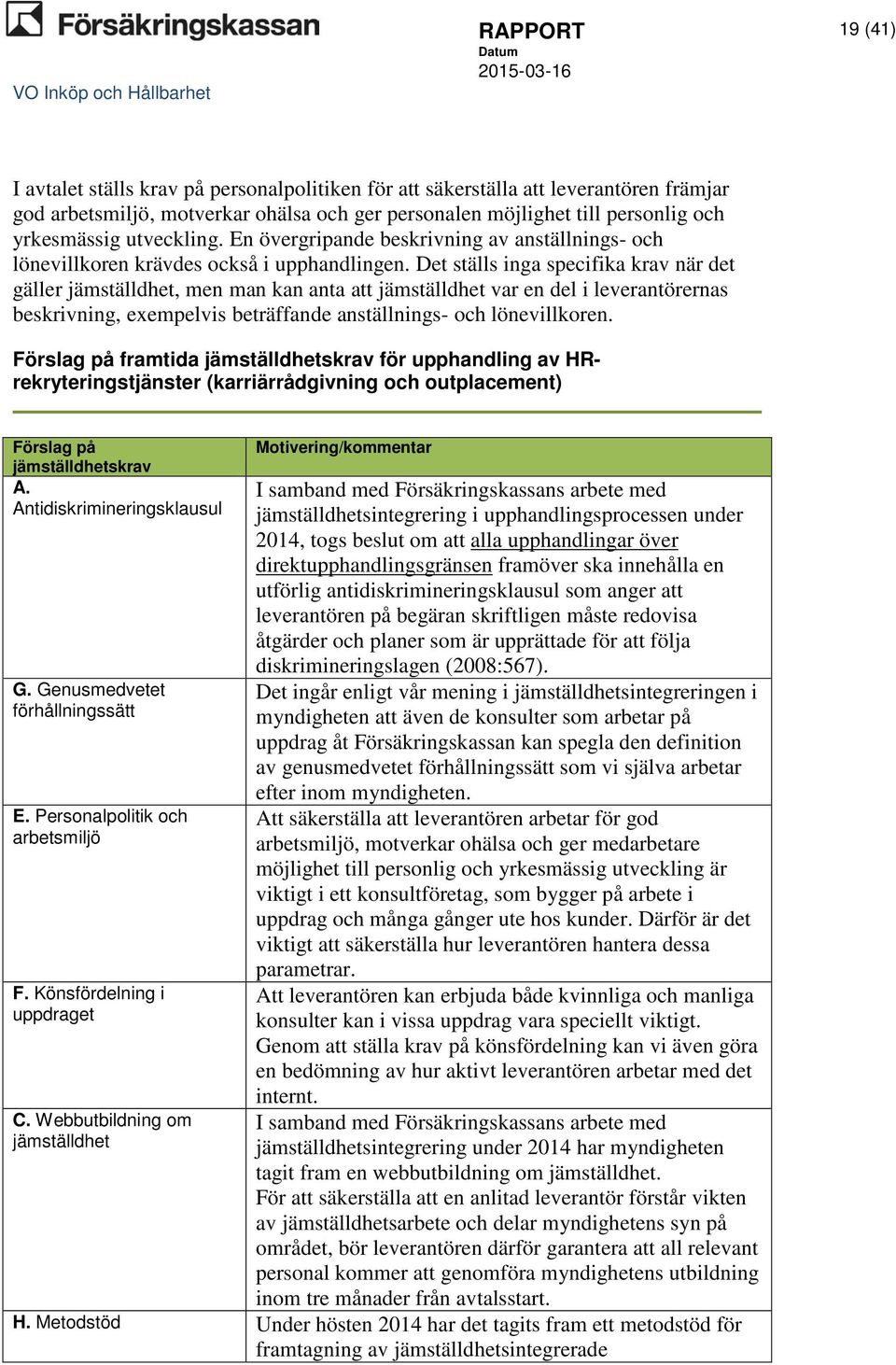 Det ställs inga specifika krav när det gäller jämställdhet, men man kan anta att jämställdhet var en del i leverantörernas beskrivning, exempelvis beträffande anställnings- och lönevillkoren.