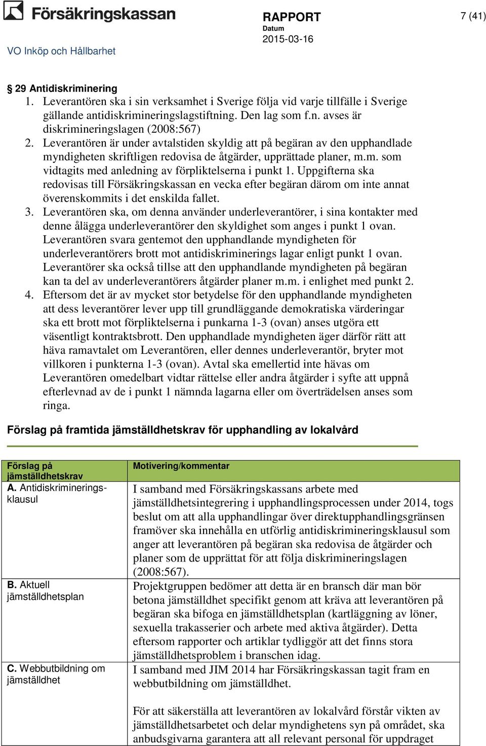 Uppgifterna ska redovisas till Försäkringskassan en vecka efter begäran därom om inte annat överenskommits i det enskilda fallet. 3.