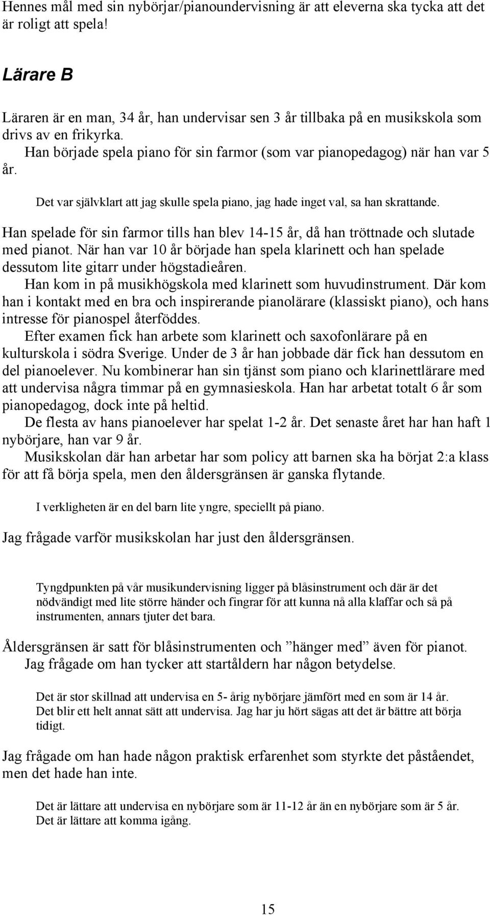 Det var självklart att jag skulle spela piano, jag hade inget val, sa han skrattande. Han spelade för sin farmor tills han blev 14-15 år, då han tröttnade och slutade med pianot.