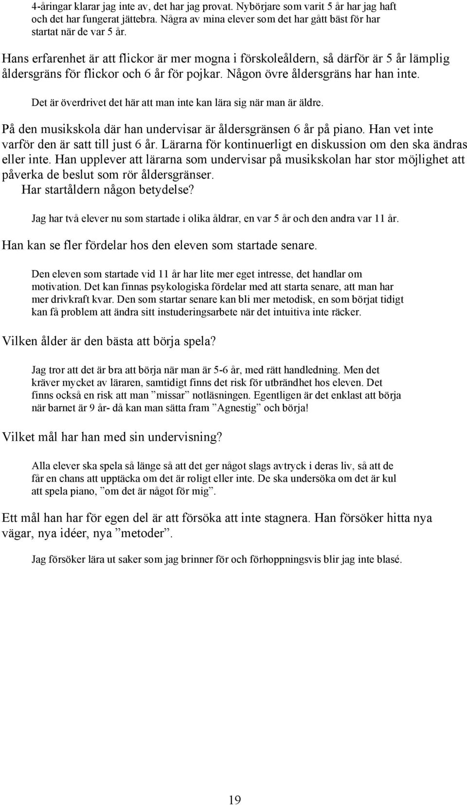 Det är överdrivet det här att man inte kan lära sig när man är äldre. På den musikskola där han undervisar är åldersgränsen 6 år på piano. Han vet inte varför den är satt till just 6 år.