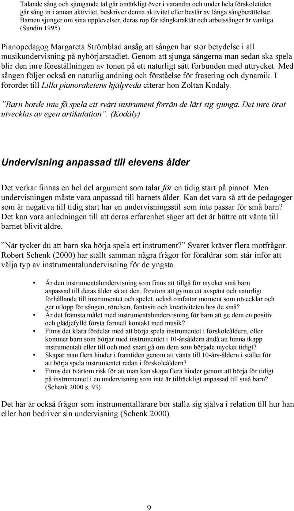 (Sundin 1995) Pianopedagog Margareta Strömblad ansåg att sången har stor betydelse i all musikundervisning på nybörjarstadiet.