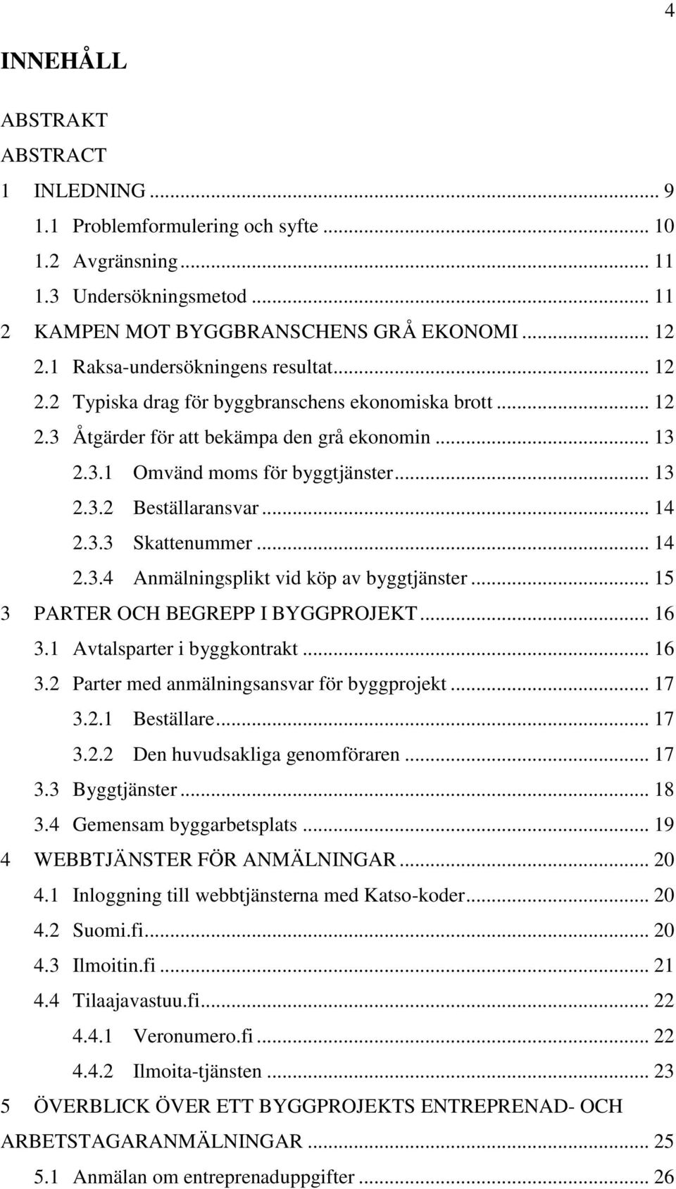 .. 14 2.3.3 Skattenummer... 14 2.3.4 Anmälningsplikt vid köp av byggtjänster... 15 3 PARTER OCH BEGREPP I BYGGPROJEKT... 16 3.1 Avtalsparter i byggkontrakt... 16 3.2 Parter med anmälningsansvar för byggprojekt.