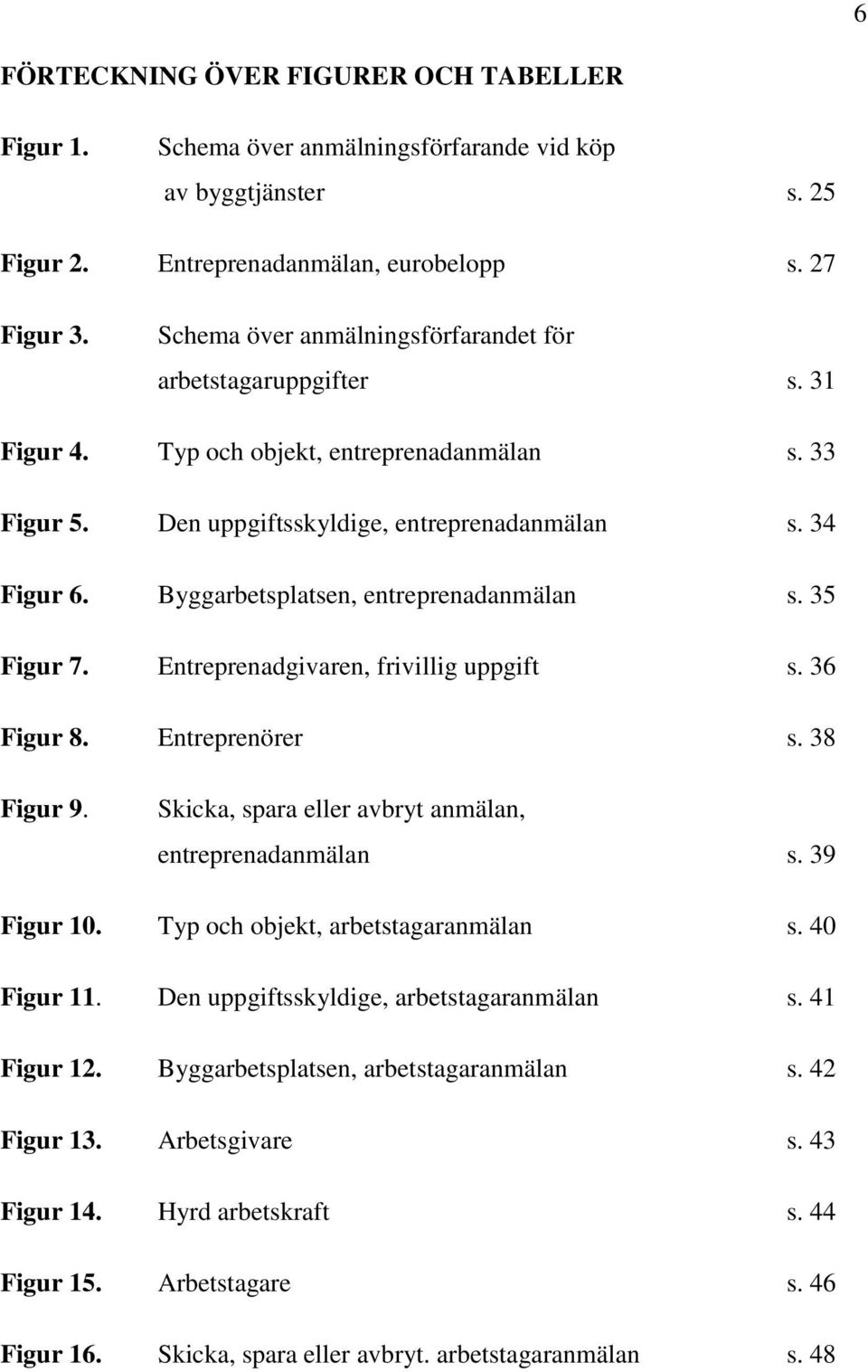 Byggarbetsplatsen, entreprenadanmälan s. 35 Figur 7. Entreprenadgivaren, frivillig uppgift s. 36 Figur 8. Entreprenörer s. 38 Figur 9. Skicka, spara eller avbryt anmälan, entreprenadanmälan s.