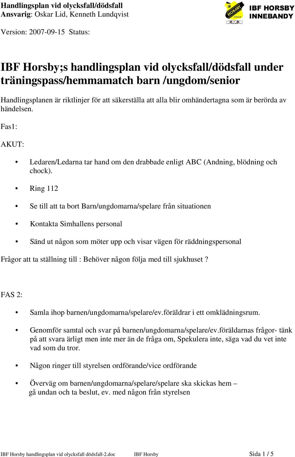 Ring 112 Se till att ta bort Barn/ungdomarna/spelare från situationen Kontakta Simhallens personal Sänd ut någon som möter upp och visar vägen för räddningspersonal Frågor att ta ställning till :