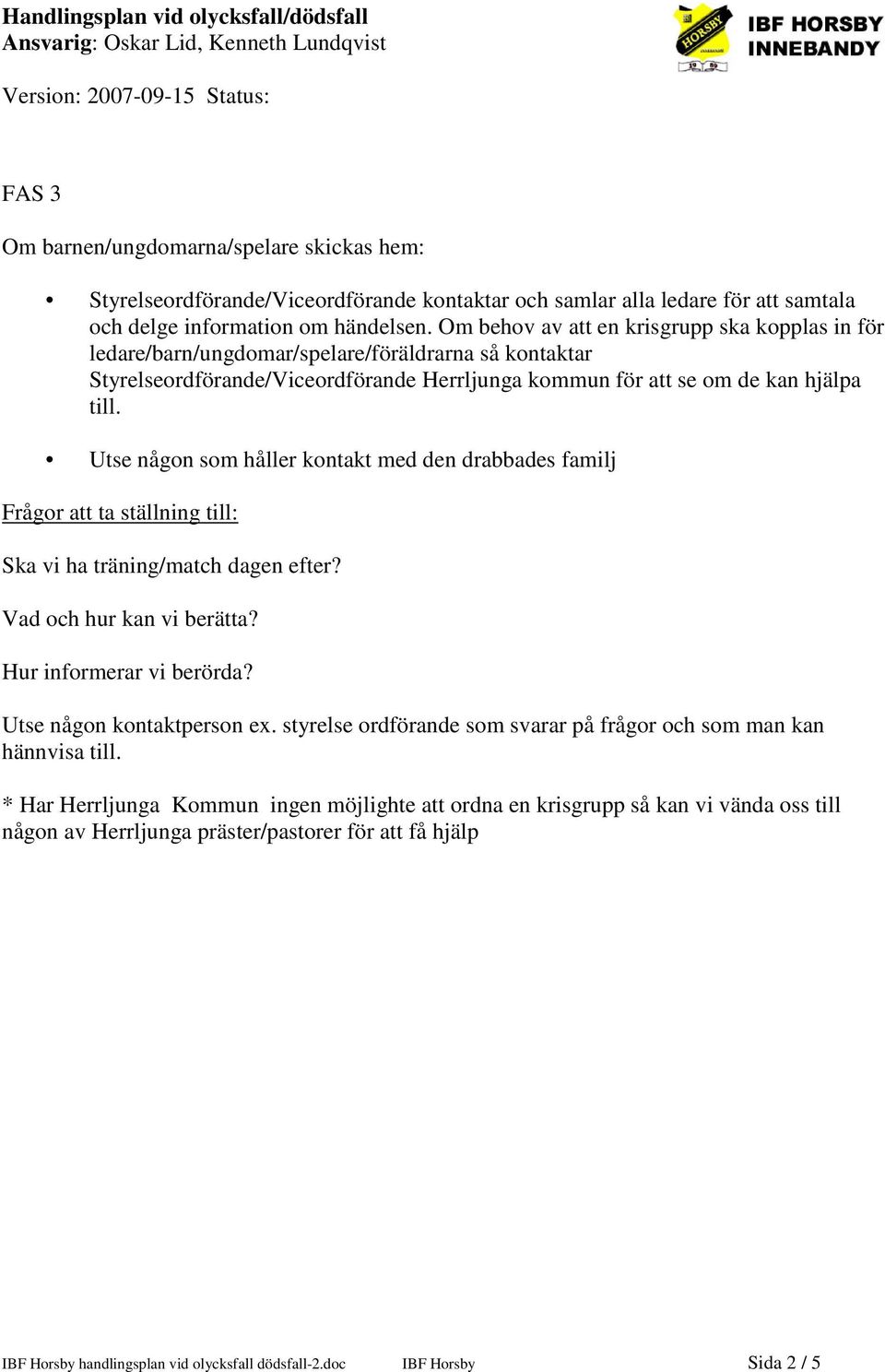 Om behov av att en krisgrupp ska kopplas in för ledare/barn/ungdomar/spelare/föräldrarna så kontaktar