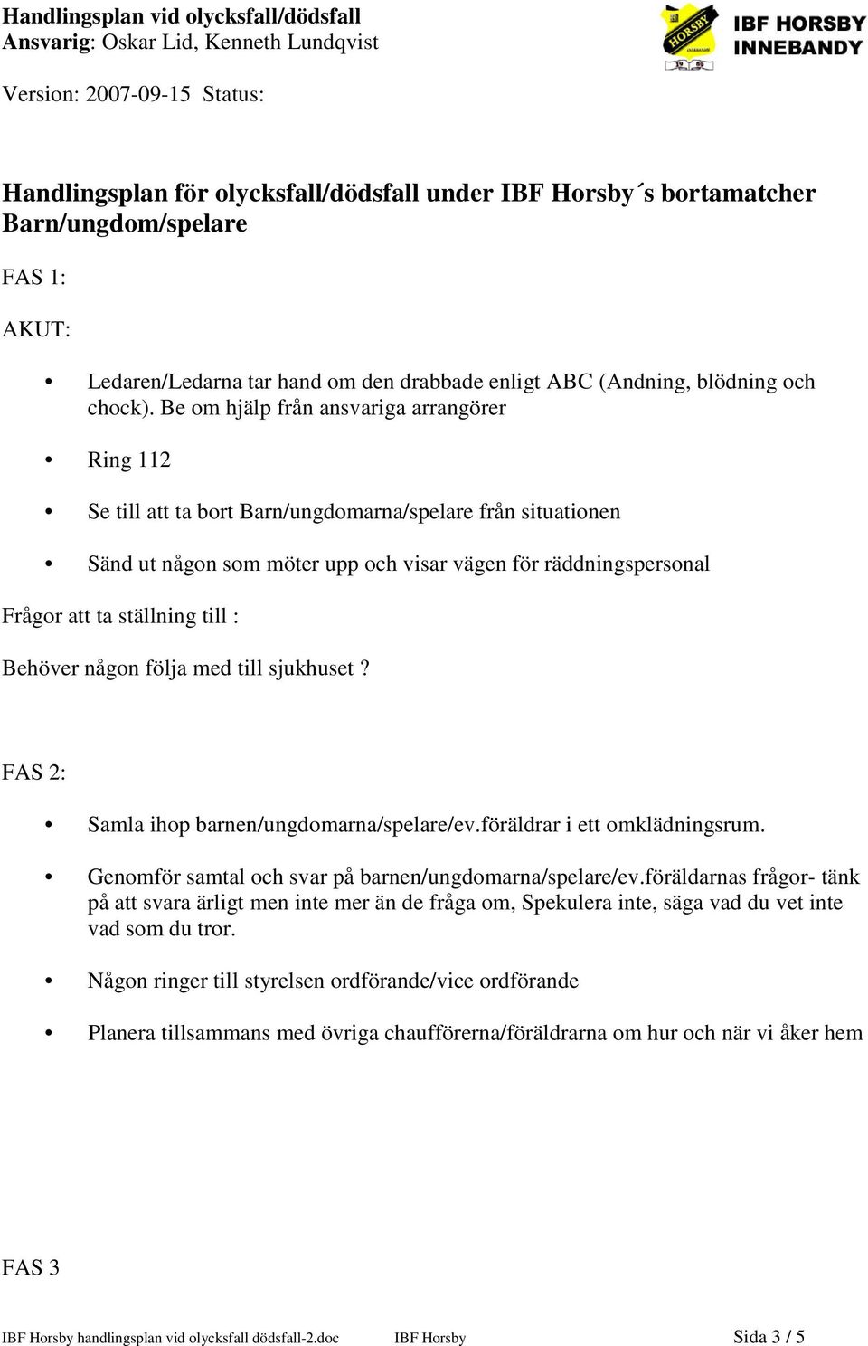 till : Behöver någon följa med till sjukhuset? FAS 2: Samla ihop barnen/ungdomarna/spelare/ev.föräldrar i ett omklädningsrum. Genomför samtal och svar på barnen/ungdomarna/spelare/ev.