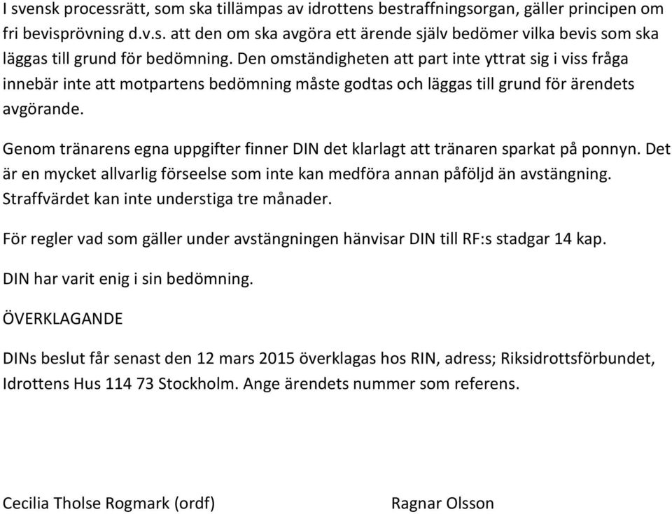 Genom tränarens egna uppgifter finner DIN det klarlagt att tränaren sparkat på ponnyn. Det är en mycket allvarlig förseelse som inte kan medföra annan påföljd än avstängning.