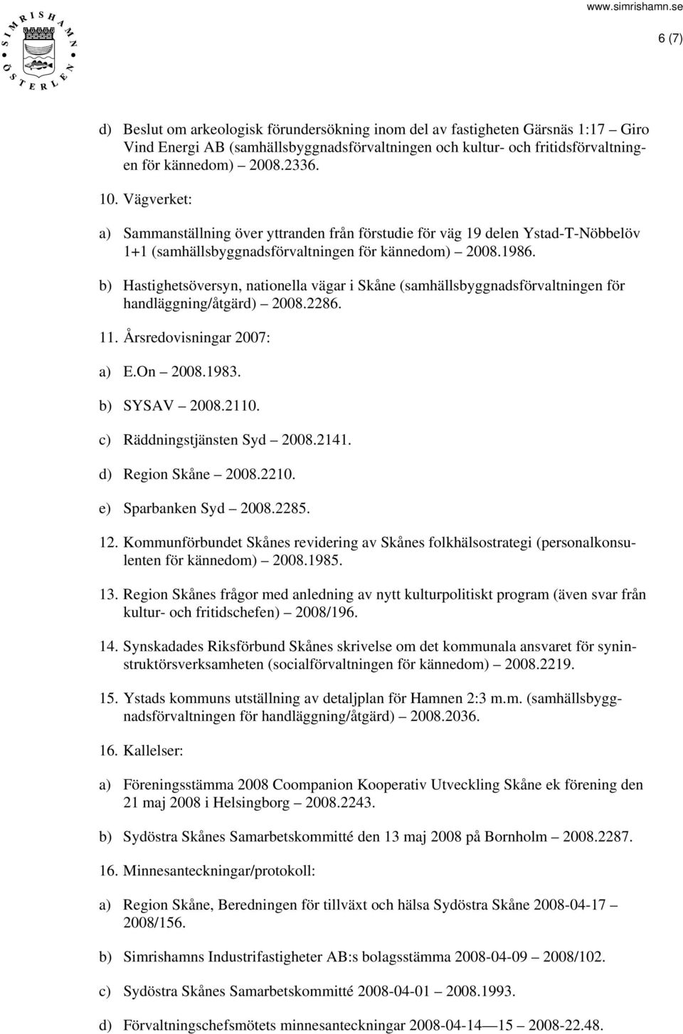 b) Hastighetsöversyn, nationella vägar i Skåne (samhällsbyggnadsförvaltningen för handläggning/åtgärd) 2008.2286. 11. Årsredovisningar 2007: a) E.On 2008.1983. b) SYSAV 2008.2110.