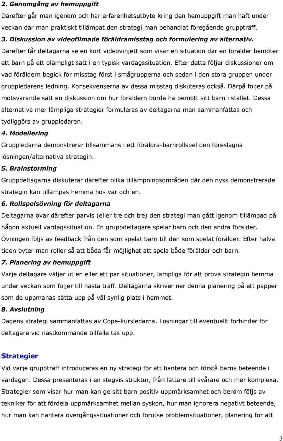 Därefter får deltagarna se en kort videovinjett som visar en situation där en förälder bemöter ett barn på ett olämpligt sätt i en typisk vardagssituation.