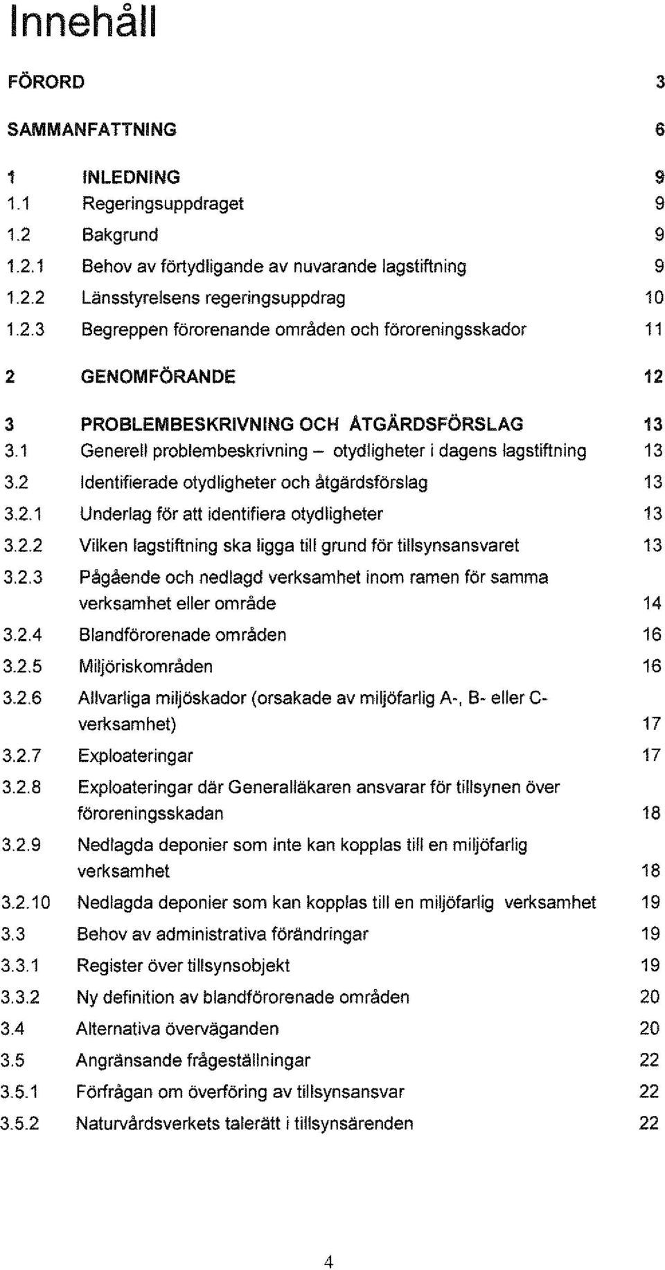 2.3 Pågående och nedlagd verksamhet inom ramen för samma verksamhet eller område 14 3.2.4 Blandförorenade områden 16 3.2.5 Miljöriskområden 16 3.2.6 Allvarliga miljöskador (orsakade av miljöfarlig A-, B- eller C- verksamhet) 17 3.