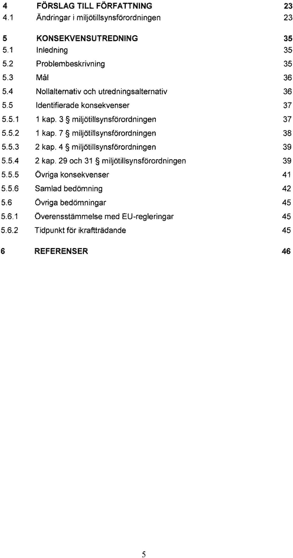 7 miljötillsynsförordningen 38 5.5.3 2 kap. 4 miljötillsynsförordningen 39 5.5.4 2 kap. 29 och 31 miljötillsynsförordningen 39 5.5.5 övriga konsekvenser 41 5.