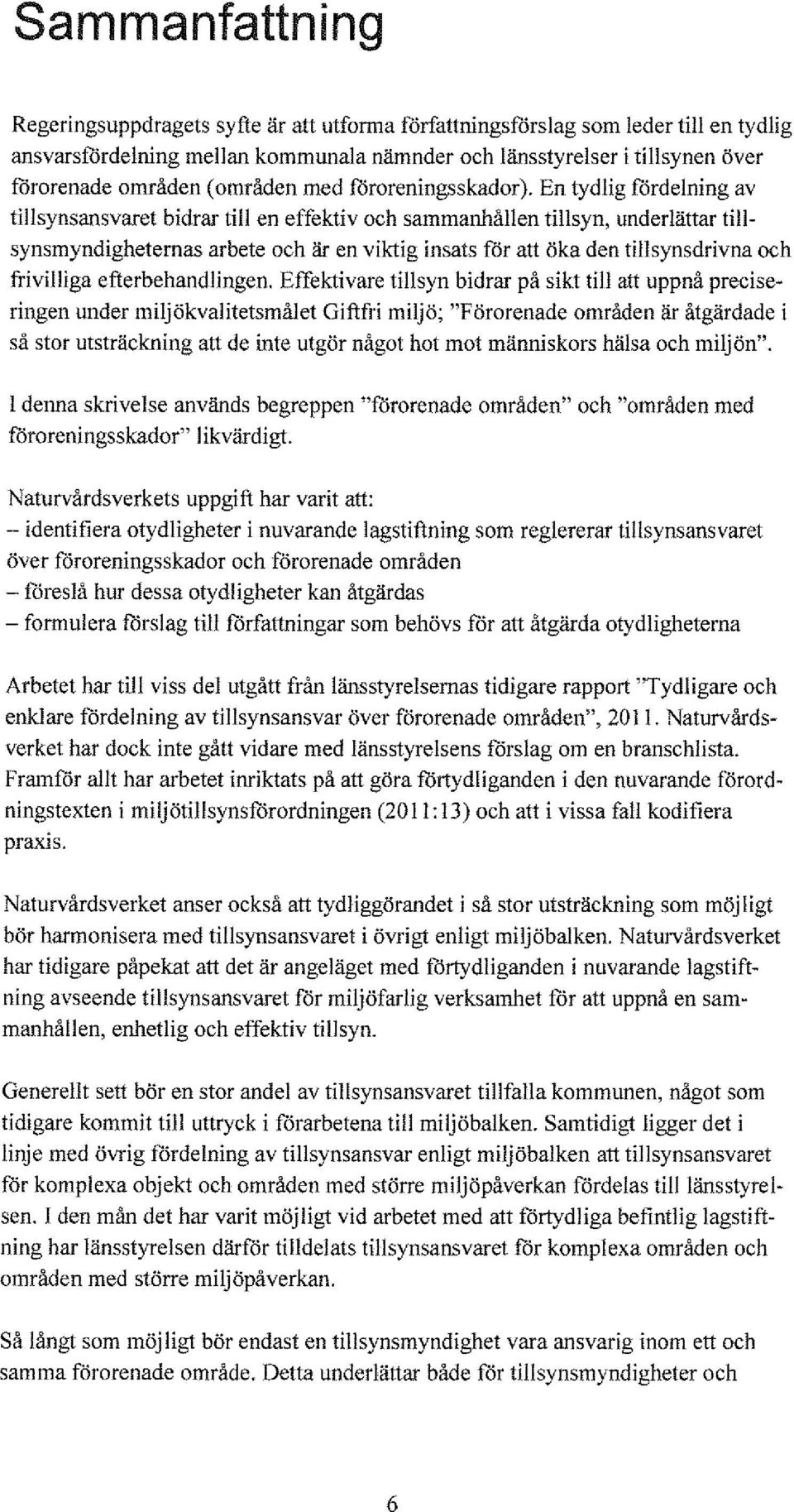 En tydlig fördelning av tillsynsansvaret bidrar till en effektiv och sammanhållen tillsyn, underlättar tillsynsmyndigheternas arbete och är en viktig insats får att öka den tillsynsdrivna och