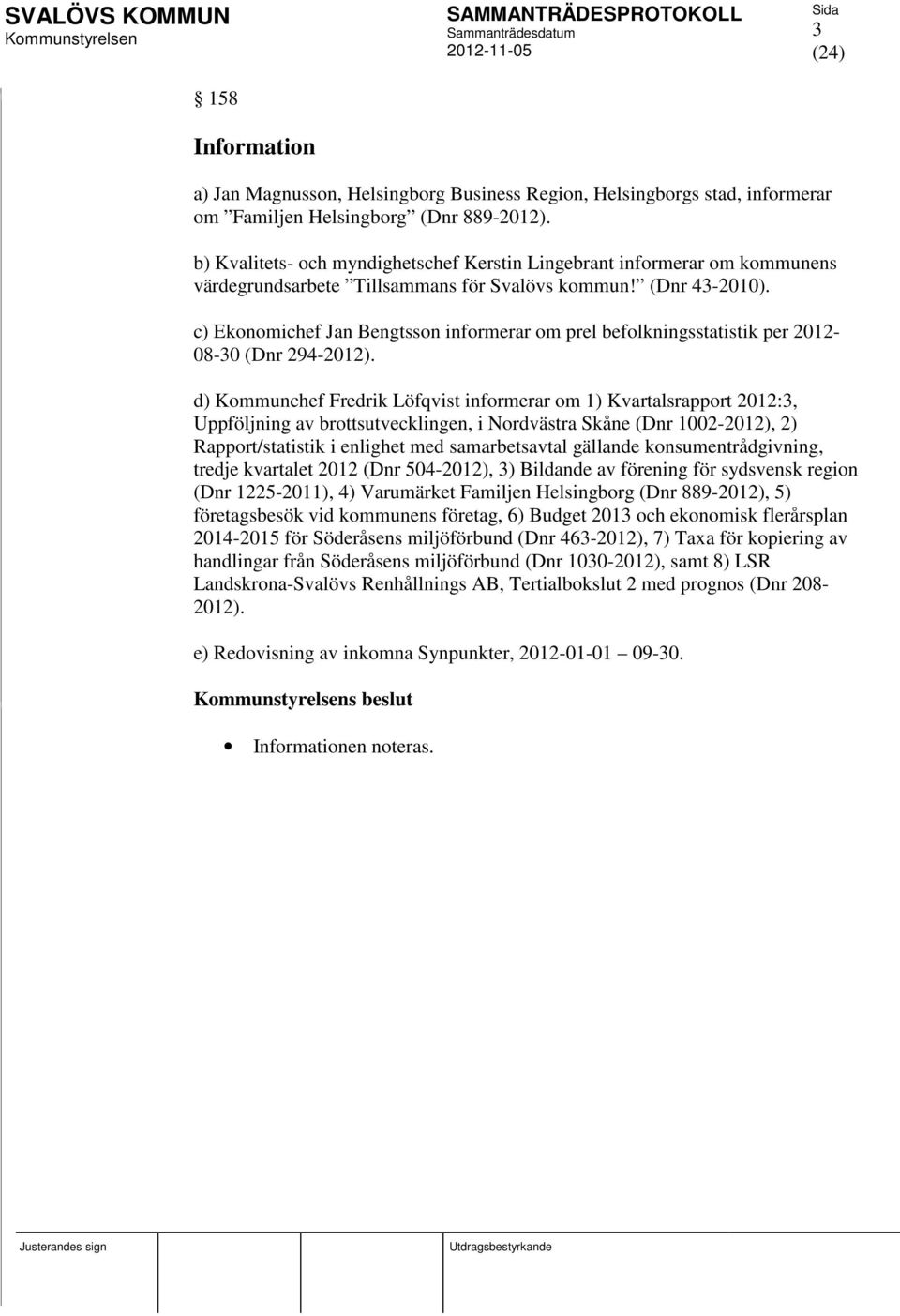 c) Ekonomichef Jan Bengtsson informerar om prel befolkningsstatistik per 2012-08-30 (Dnr 294-2012).