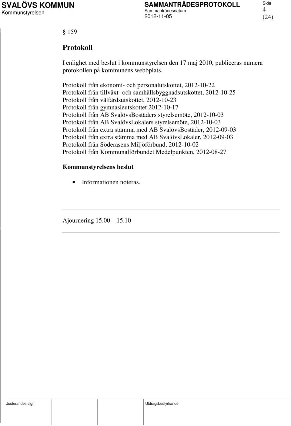 gymnasieutskottet 2012-10-17 Protokoll från AB SvalövsBostäders styrelsemöte, 2012-10-03 Protokoll från AB SvalövsLokalers styrelsemöte, 2012-10-03 Protokoll från extra stämma med AB