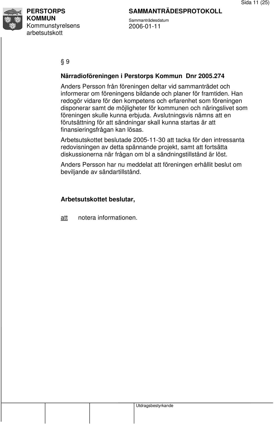 Avslutningsvis nämns en förutsättning för sändningar skall kunna startas är finansieringsfrågan kan lösas.