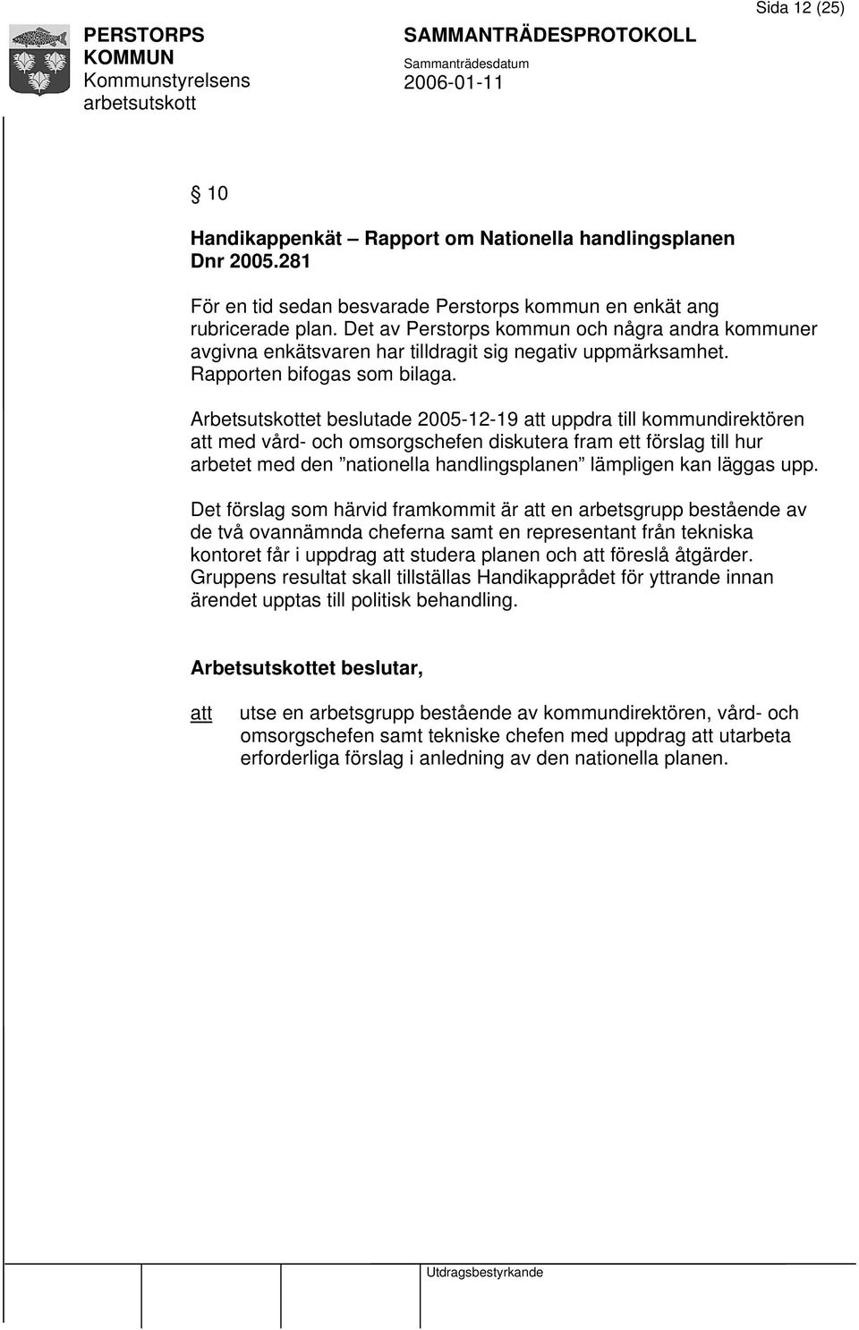 Arbetsutskottet beslutade 2005-12-19 uppdra till kommundirektören med vård- och omsorgschefen diskutera fram ett förslag till hur arbetet med den nationella handlingsplanen lämpligen kan läggas upp.