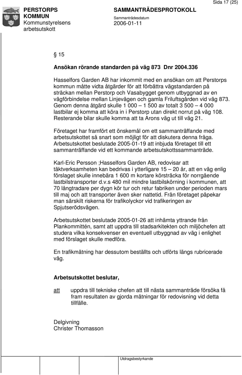 vägförbindelse mellan Linjevägen och gamla Friluftsgården vid väg 873. Genom denna åtgärd skulle 1 000 1 500 av totalt 3 500 4 000 lastbilar ej komma köra in i Perstorp utan direkt norrut på väg 108.