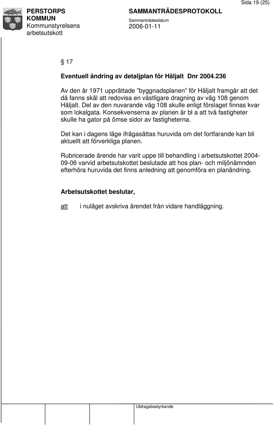 Del av den nuvarande väg 108 skulle enligt förslaget finnas kvar som lokalgata. Konsekvenserna av planen är bl a två fastigheter skulle ha gator på ömse sidor av fastigheterna.