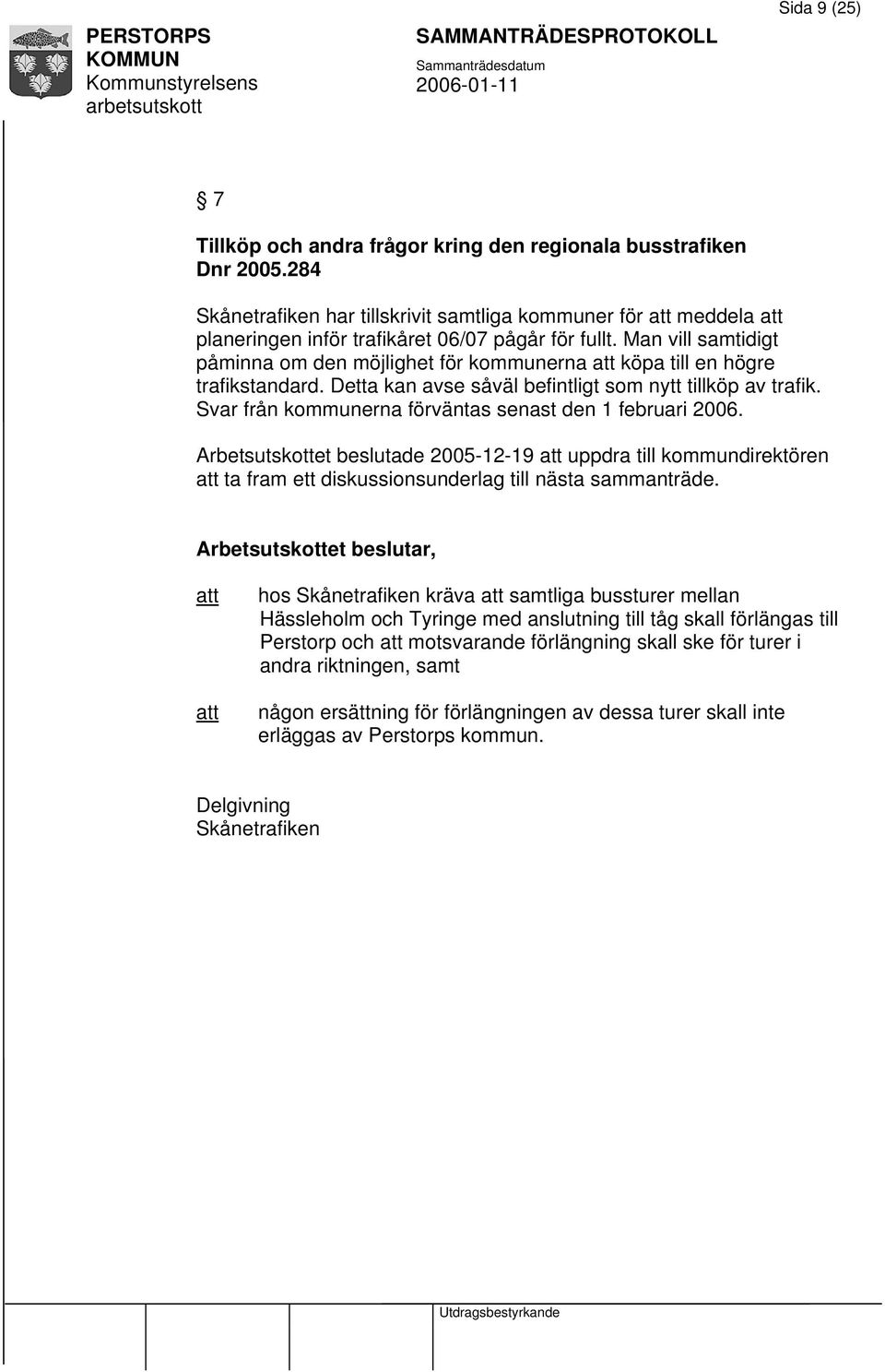 Svar från kommunerna förväntas senast den 1 februari 2006. Arbetsutskottet beslutade 2005-12-19 uppdra till kommundirektören ta fram ett diskussionsunderlag till nästa sammanträde.