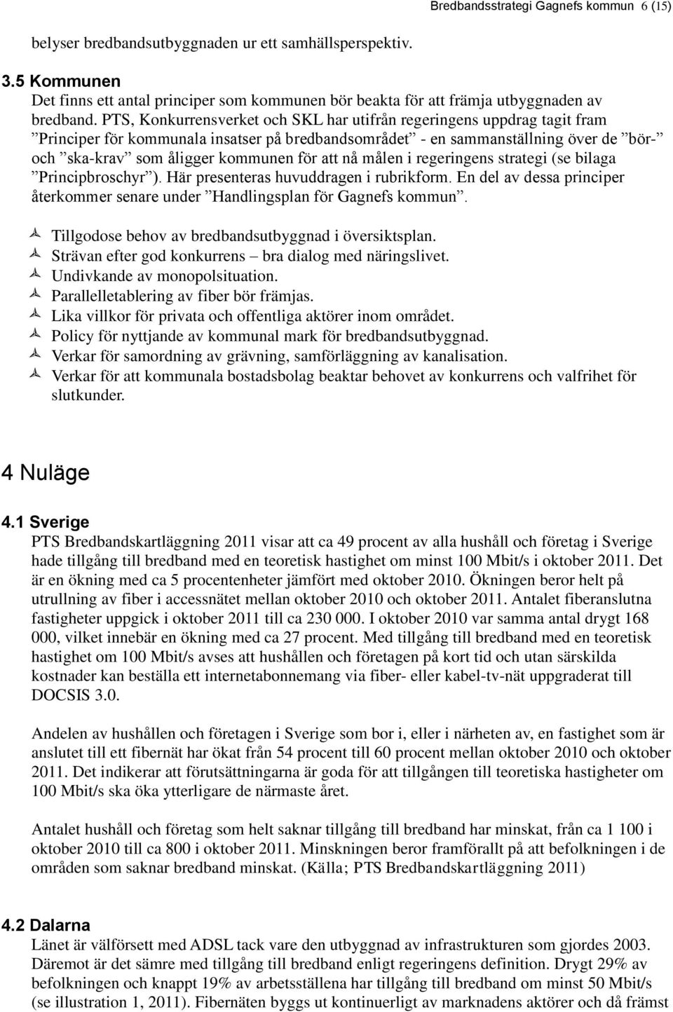 PTS, Konkurrensverket och SKL har utifrån regeringens uppdrag tagit fram Principer för kommunala insatser på bredbandsområdet - en sammanställning över de bör- och ska-krav som åligger kommunen för