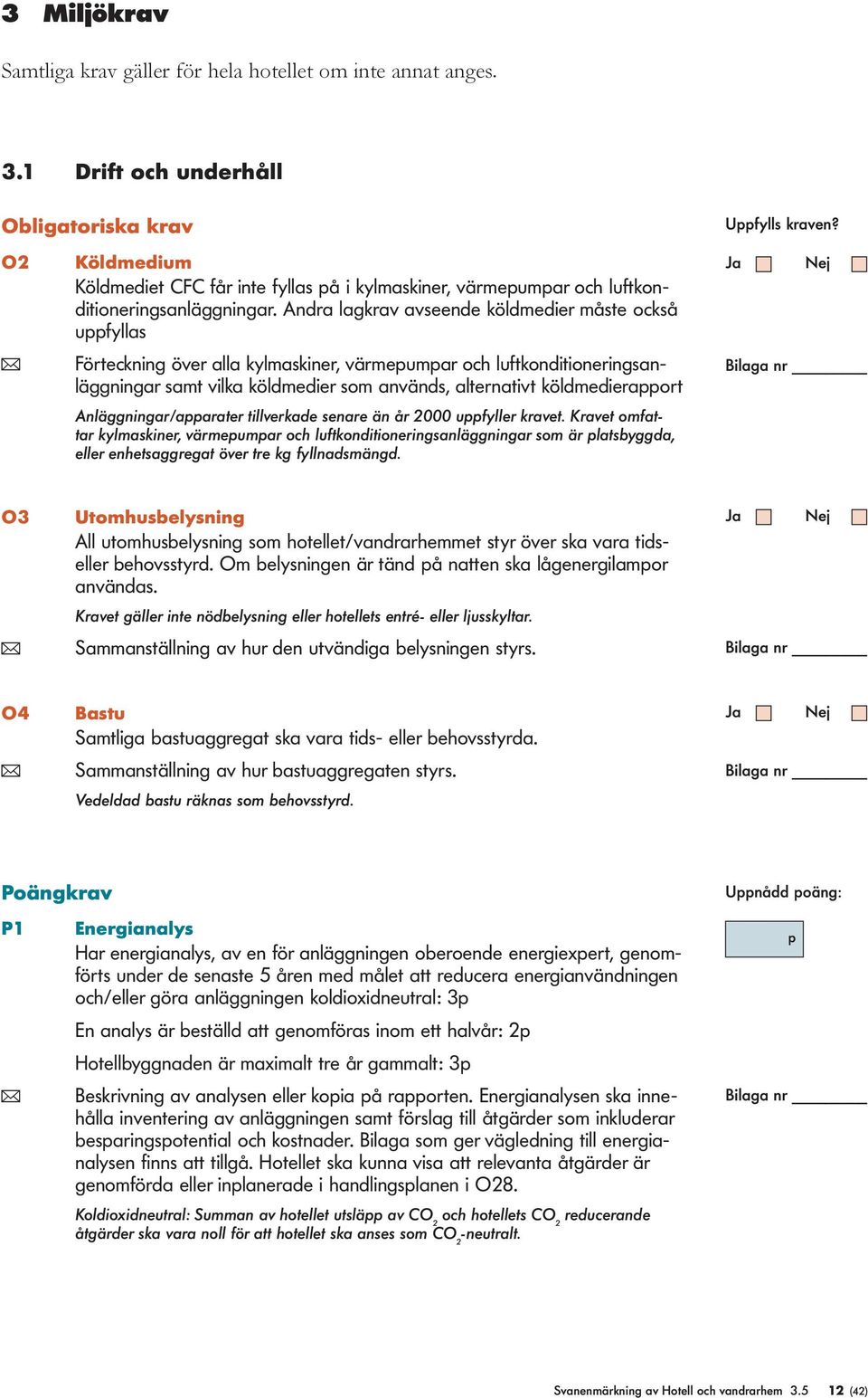 Andra lagkrav avseende köldmedier måste också ufyllas ( Förteckning över alla kylmaskiner, värmeumar och luftkonditioneringsanläggningar samt vilka köldmedier som används, alternativt köldmedieraort