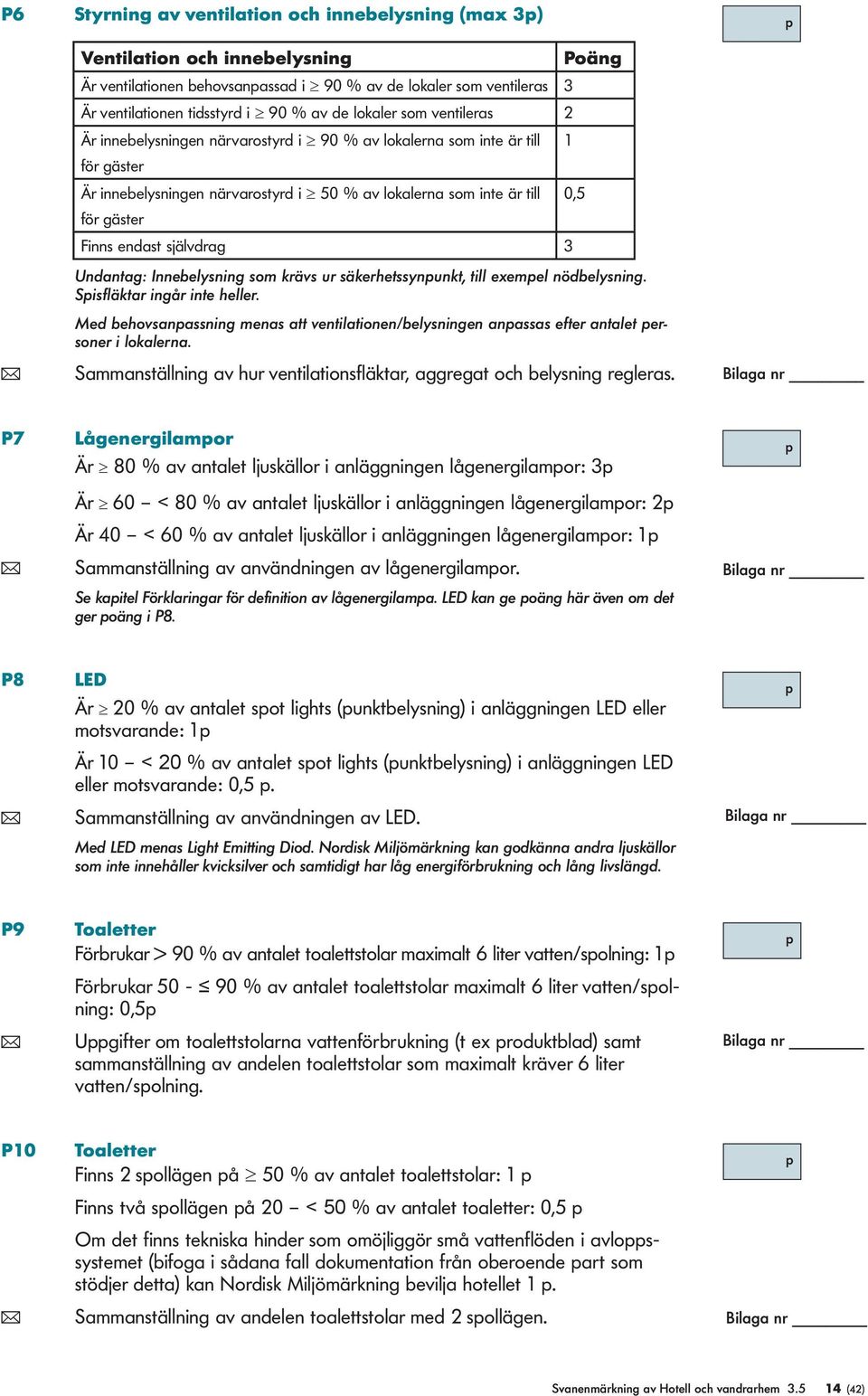 3 Poäng Undantag: Innebelysning som krävs ur säkerhetssynunkt, till exemel nödbelysning. Sisfläktar ingår inte heller.