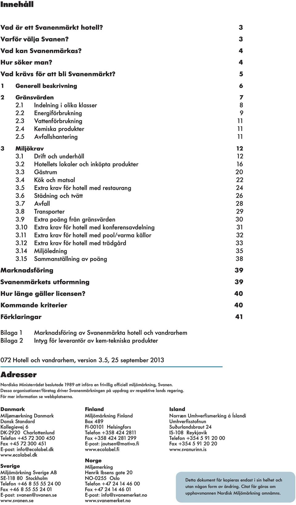 2 Hotellets lokaler och inköta rodukter 16 3.3 Gästrum 20 3.4 Kök och matsal 22 3.5 Extra krav för hotell med restaurang 24 3.6 Städning och tvätt 26 3.7 Avfall 28 3.8 Transorter 29 3.