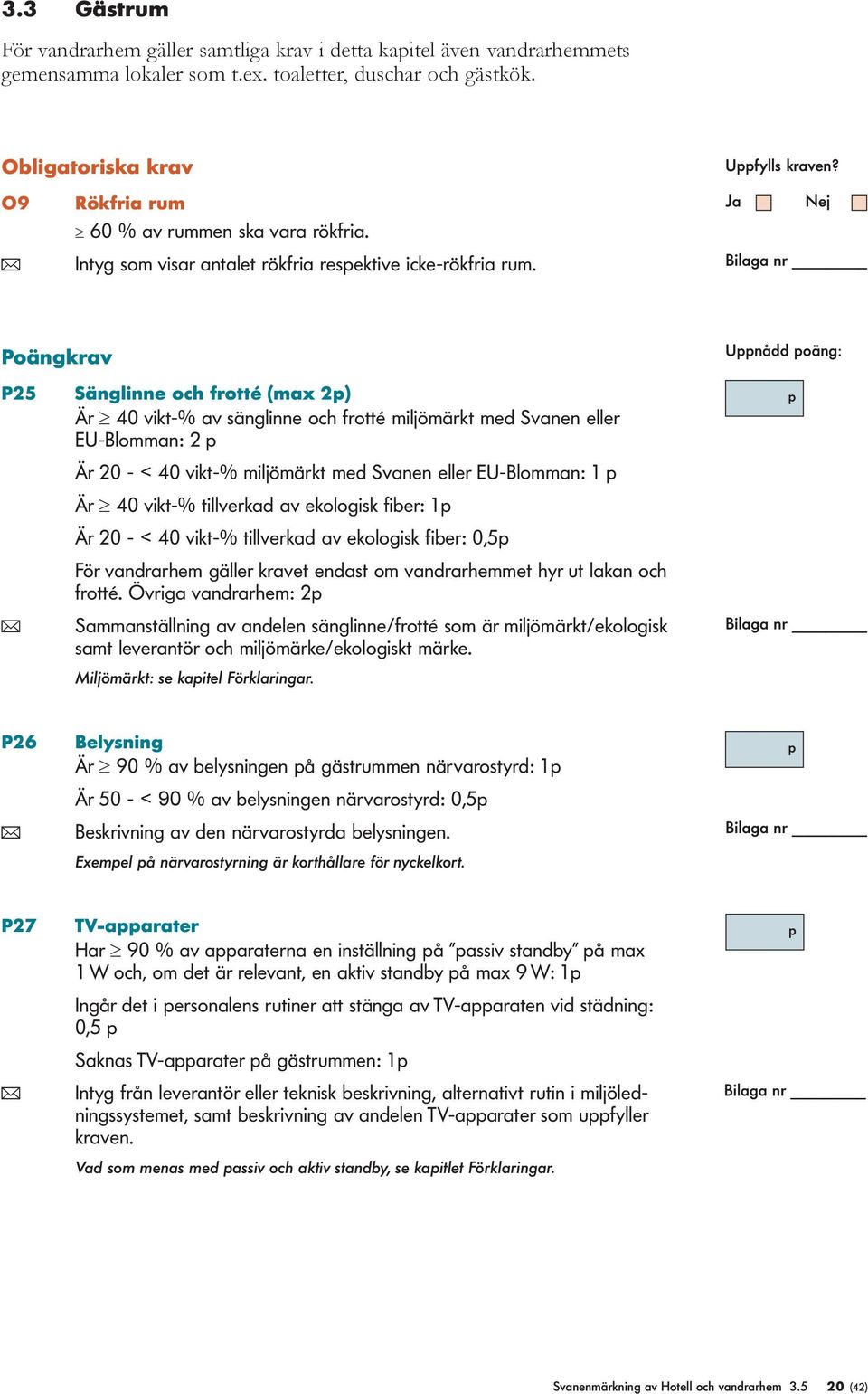 Poängkrav P25 Sänglinne och frotté (max 2) Är 40 vikt-% av sänglinne och frotté miljömärkt med Svanen eller EU-Blomman: 2 Unådd oäng: Är 20 - < 40 vikt-% miljömärkt med Svanen eller EU-Blomman: 1 Är