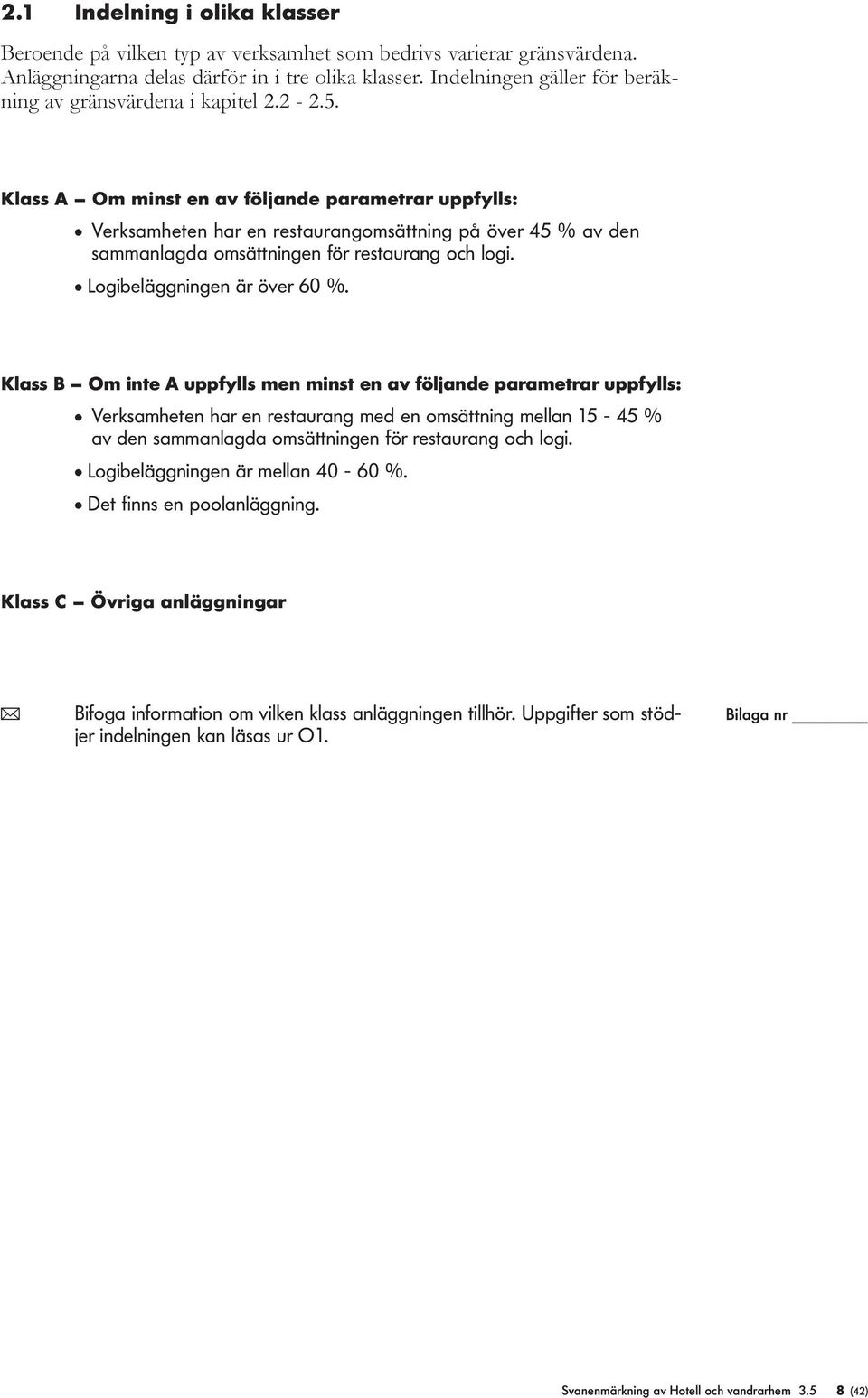 Klass A Om minst en av följande arametrar ufylls: l Verksamheten har en restaurangomsättning å över 45 % av den sammanlagda omsättningen för restaurang och logi. l Logibeläggningen är över 60 %.