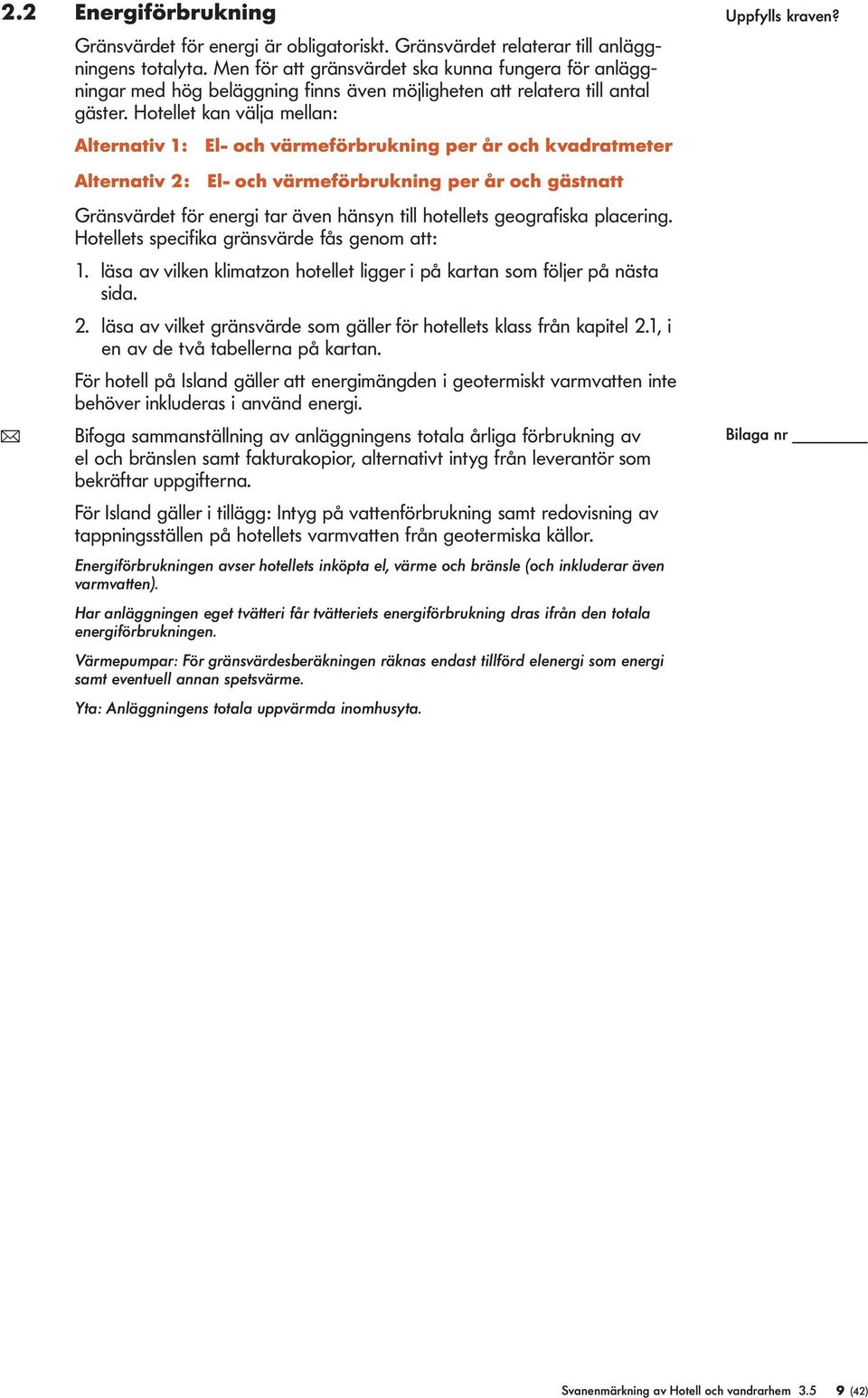 Hotellet kan välja mellan: Alternativ 1: El- och värmeförbrukning er år och kvadratmeter Alternativ 2: El- och värmeförbrukning er år och gästnatt Gränsvärdet för energi tar även hänsyn till
